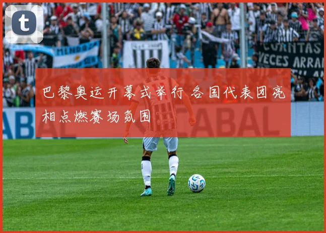 巴黎奥运开幕式举行 各国代表团亮相点燃赛场氛围