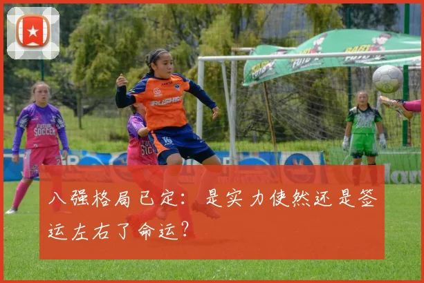 八强格局已定：是实力使然还是签运左右了命运？